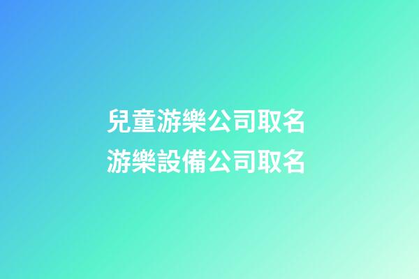 兒童游樂公司取名 游樂設備公司取名-第1張-公司起名-玄機派